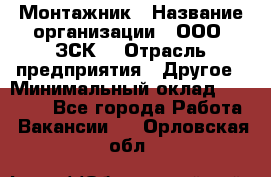 Монтажник › Название организации ­ ООО "ЗСК" › Отрасль предприятия ­ Другое › Минимальный оклад ­ 80 000 - Все города Работа » Вакансии   . Орловская обл.